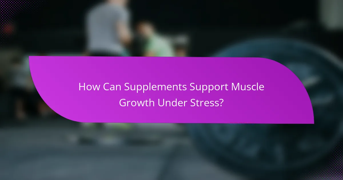 How Can Supplements Support Muscle Growth Under Stress?