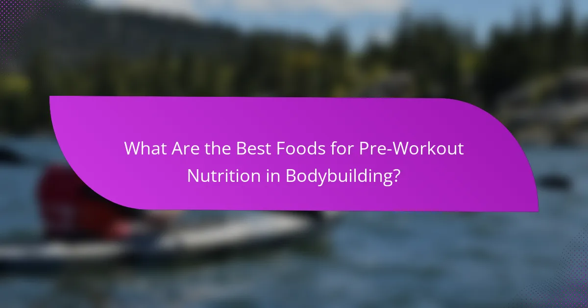 What Are the Best Foods for Pre-Workout Nutrition in Bodybuilding?