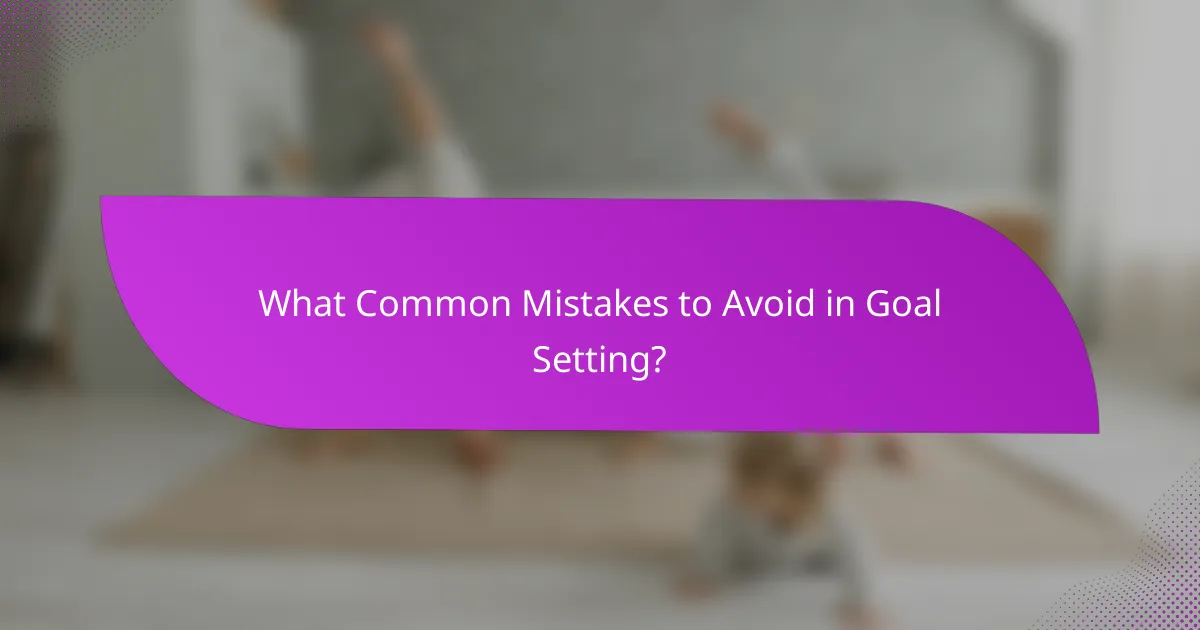 What Common Mistakes to Avoid in Goal Setting?